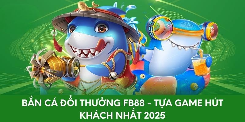 Bắn Cá Đổi Thưởng FB88 - Tựa Game Hút Khách Nhất 2025