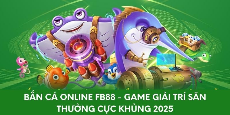 Bắn Cá Online FB88 - Giải Trí Săn Thưởng Cực Khủng 2025