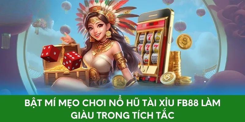 Bật Mí Mẹo Chơi Nổ Hũ Tài Xỉu FB88 Làm Giàu Trong Tích Tắc