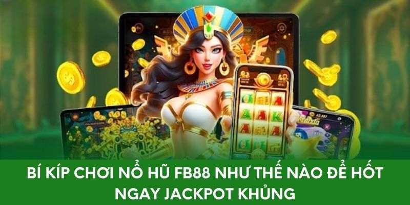 Bí Kíp Chơi Nổ Hũ FB88 Như Thế Nào Để Hốt Jackpot Khủng