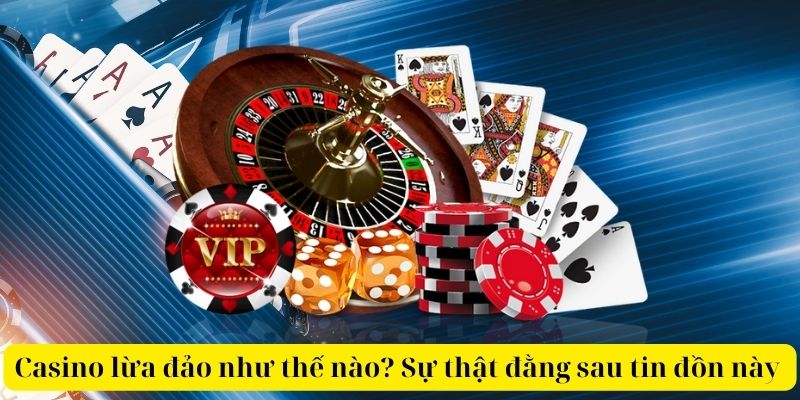 Casino lừa đảo như thế nào? Sự thật đằng sau tin đồn này