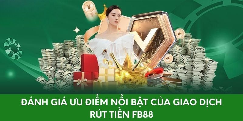 Đánh giá ưu điểm nổi bật của giao dịch rút tiền FB88