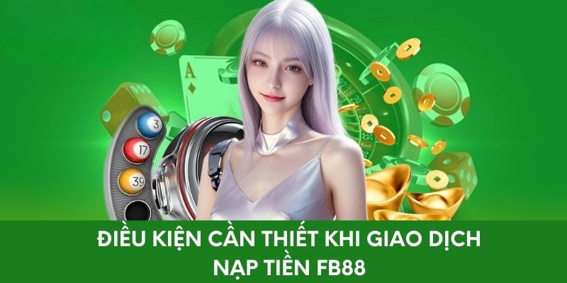 Điều kiện cần thiết khi giao dịch nạp tiền FB88