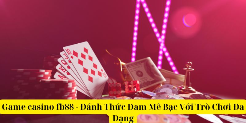 Game casino fb88 - Đánh Thức Đam Mê Bạc Với Trò Chơi Đa Dạng