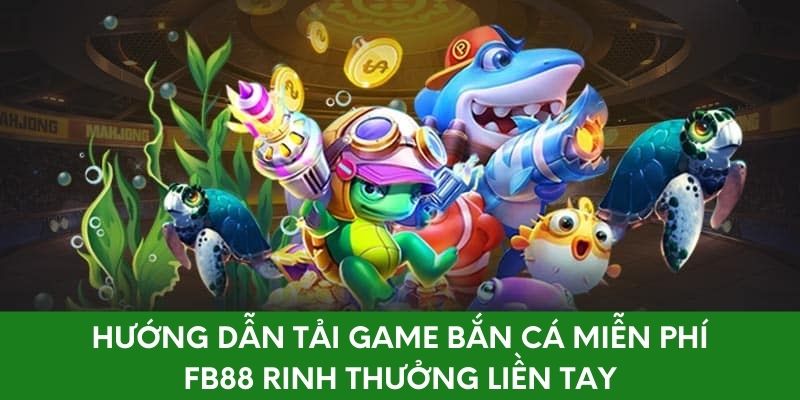 Cách Tải Game Bắn Cá Miễn Phí FB88 Rinh Thưởng Liền Tay