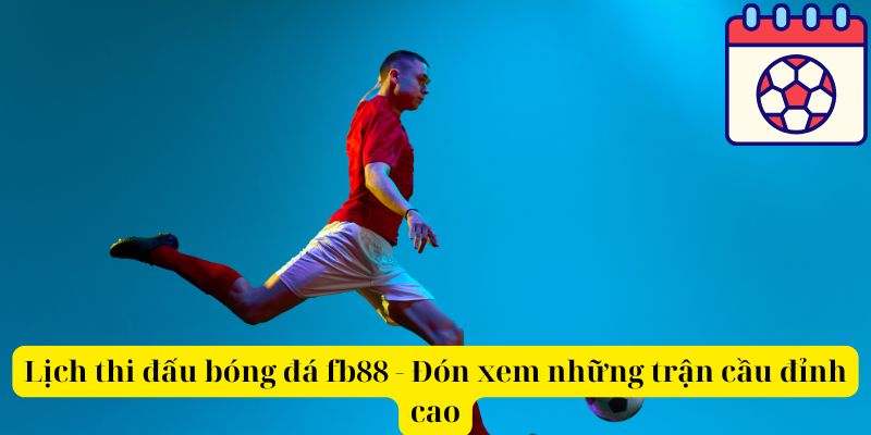 Lịch thi đấu bóng đá fb88 - Đón xem những trận cầu đỉnh cao