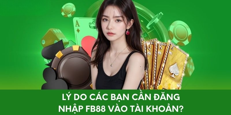 Lý do các bạn cần đăng nhập fb88 vào tài khoản?