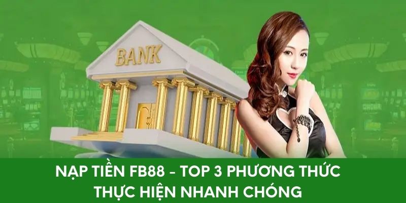 Nạp Tiền FB88 - Top 3 Phương Thức Thực Hiện Nhanh Chóng