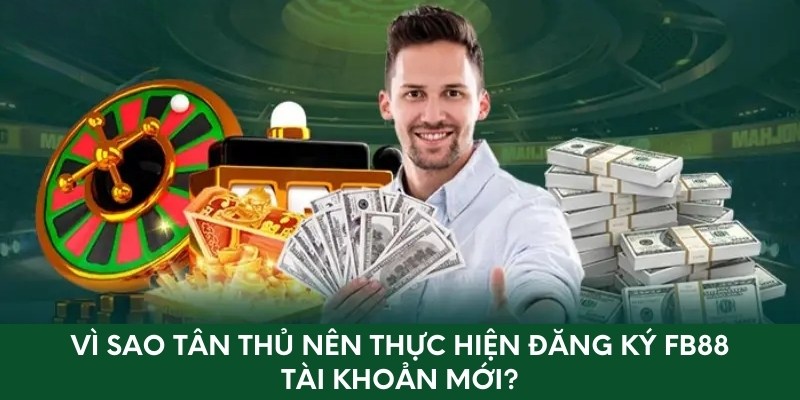 Vì sao tân thủ nên thực hiện đăng ký mới tài khoản Fb88?